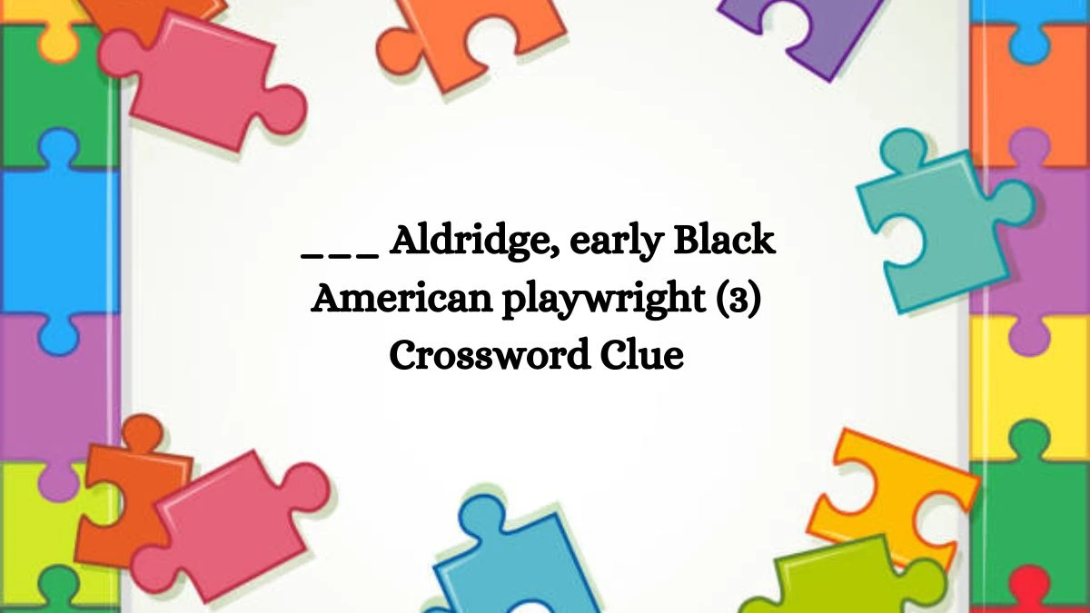 ___ Aldridge, early Black American playwright (3) NYT Crossword Clue Puzzle Answer on August 08, 2024