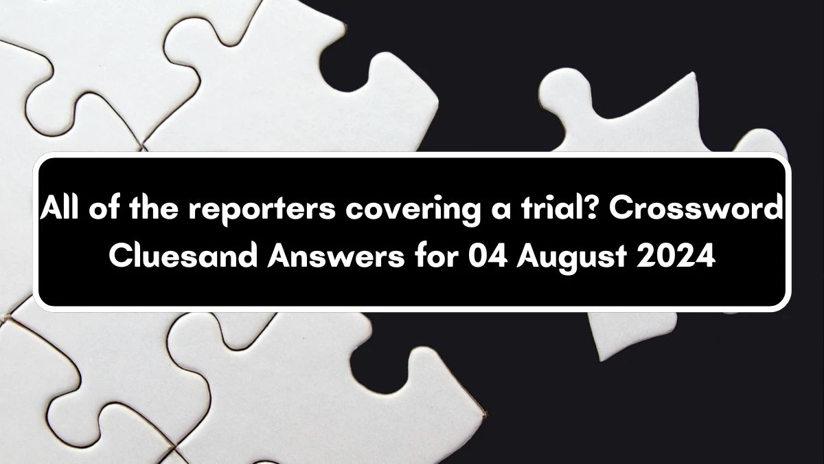 LA Times All of the reporters covering a trial? Crossword Puzzle Answer from August 04, 2024