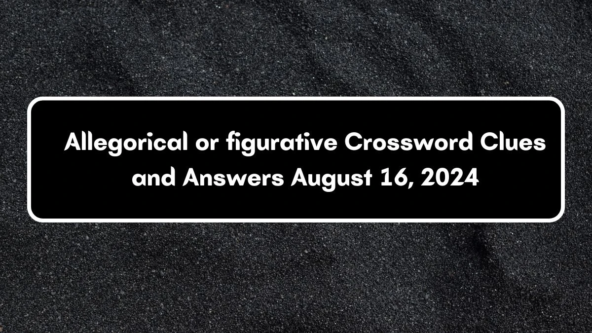 Allegorical or figurative Crossword Clue Answers on August 16, 2024