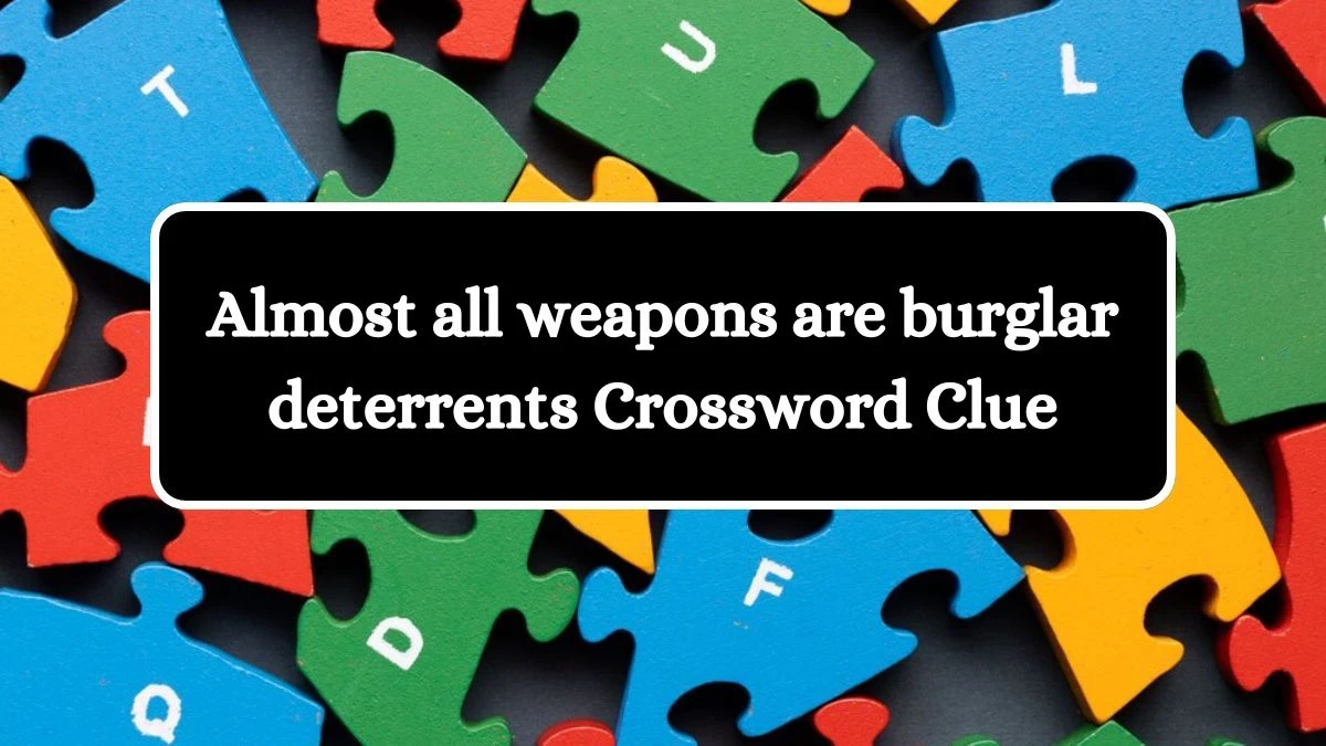 Almost all weapons are burglar deterrents Crossword Clue Puzzle Answer from August 13, 2024