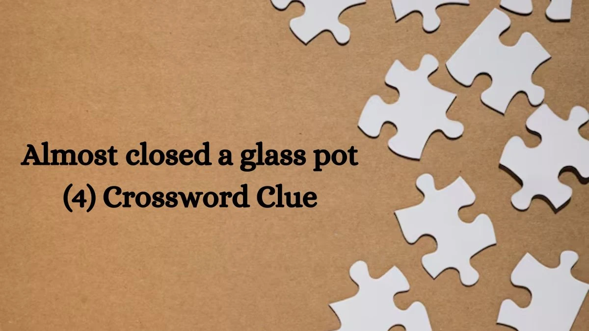 Almost closed a glass pot (4) Crossword Clue Puzzle Answer from August 08, 2024