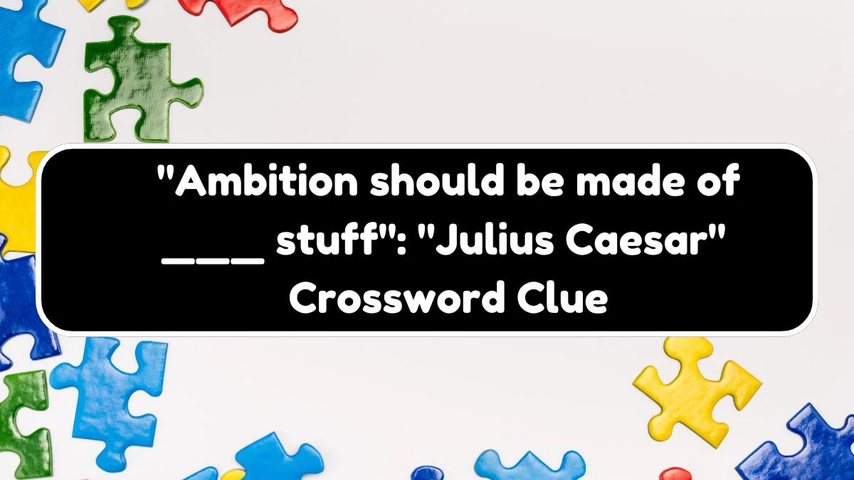 NYT Ambition should be made of ___ stuff: Julius Caesar (7) Crossword Clue Puzzle Answer from August 04, 2024