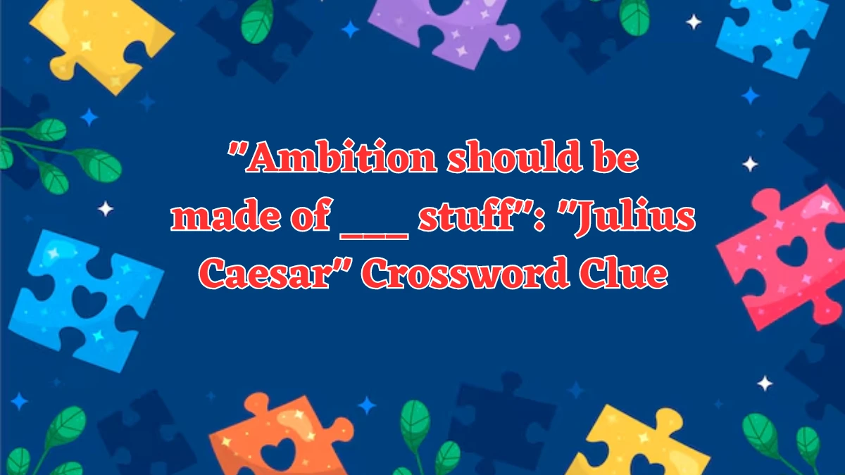 NYT Ambition should be made of ___ stuff: Julius Caesar (7) Crossword Clue Puzzle Answer from August 03, 2024