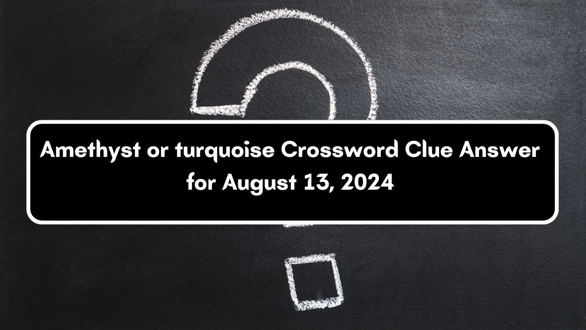 Amethyst or turquoise Universal Crossword Clue Puzzle Answer from August 13, 2024