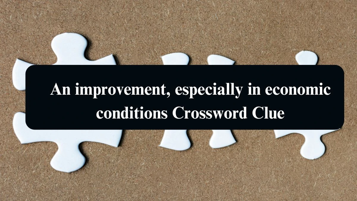 An improvement, especially in economic conditions Crossword Clue Answers on August 19, 2024