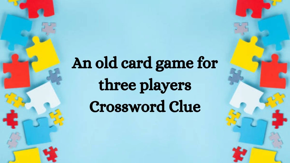 An old card game for three players Crossword Clue Puzzle Answer from August 08, 2024