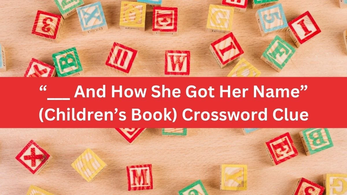 USA Today “___ And How She Got Her Name” (Children’s Book) Crossword Clue Puzzle Answer from August 08, 2024