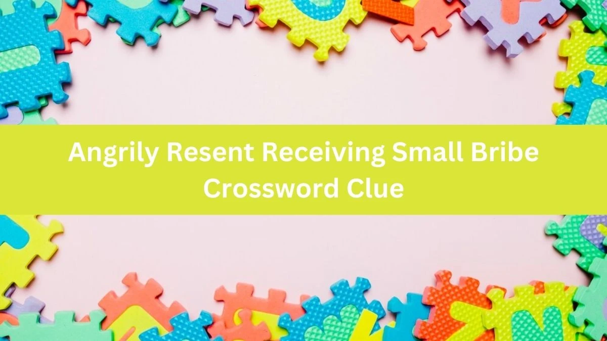 Angrily Resent Receiving Small Bribe Crossword Clue Puzzle Answer from August 04, 2024