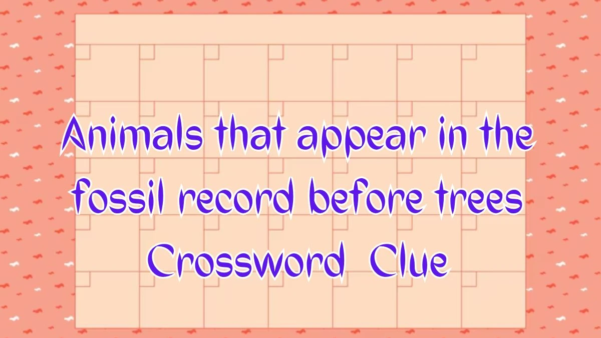 Animals that appear in the fossil record before trees NYT Crossword Clue Puzzle Answer on August 09, 2024