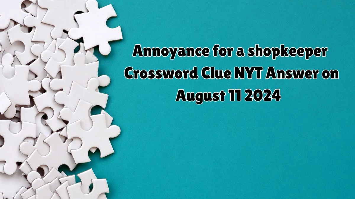 Annoyance for a shopkeeper NYT Crossword Clue Puzzle Answer from August 11, 2024