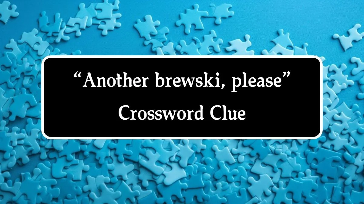 Universal “Another brewski, please” Crossword Clue Puzzle Answer from August 14, 2024