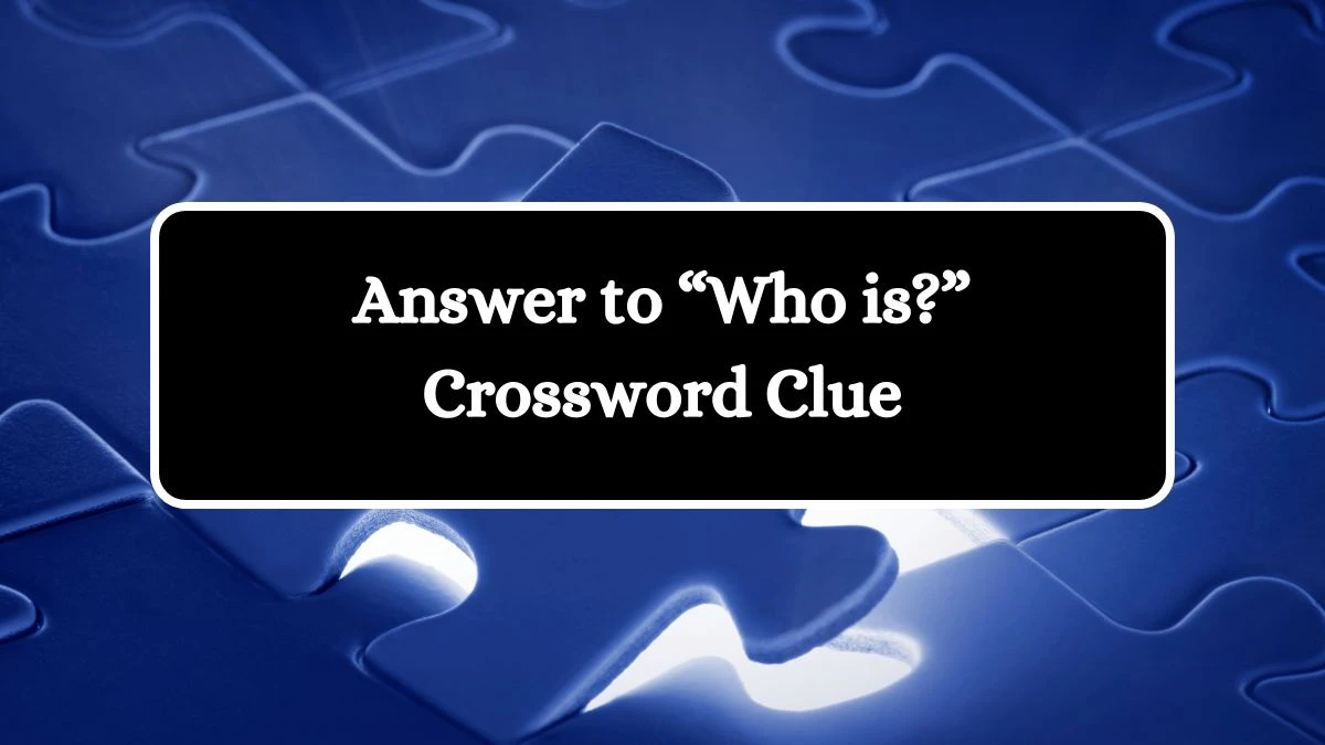 Universal Answer to “Who is?” Crossword Clue Puzzle Answer from August 21, 2024