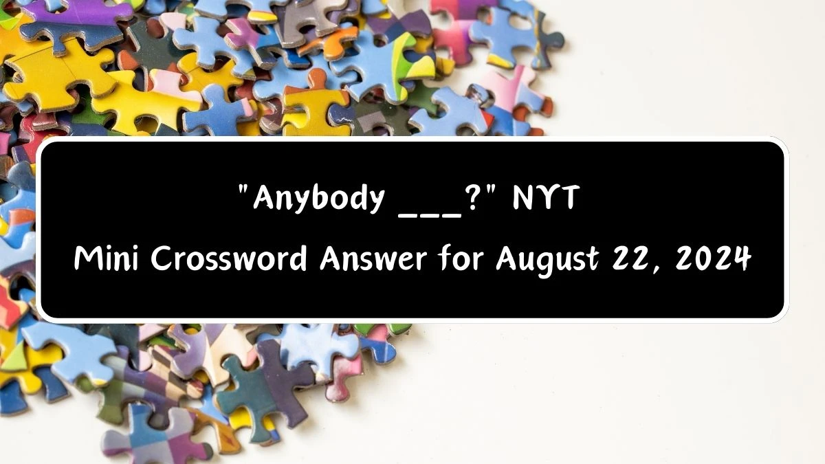 Anybody ___? NYT Crossword Clue Answer with 4 Letters