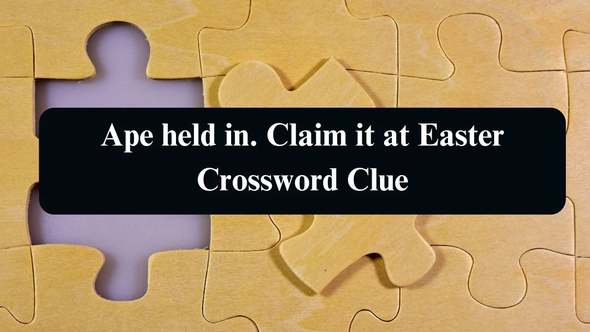 Ape held in. Claim it at Easter Crossword Clue Answers on August 20, 2024