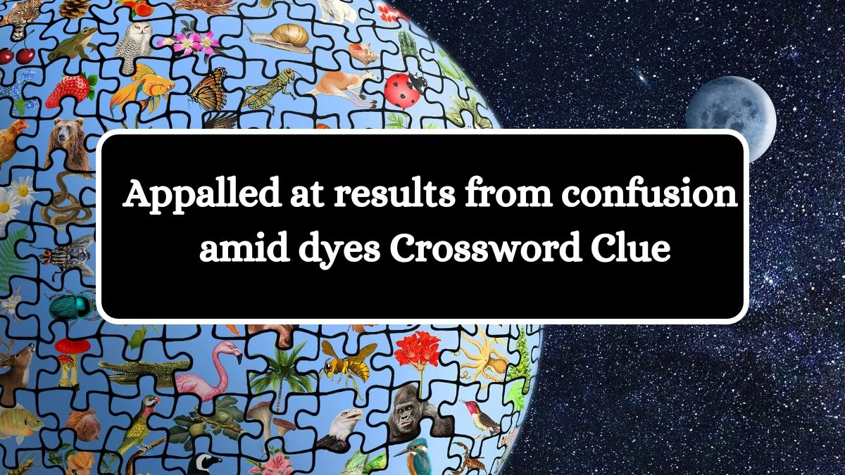 Appalled at results from confusion amid dyes Crossword Clue Puzzle Answer from August 12, 2024