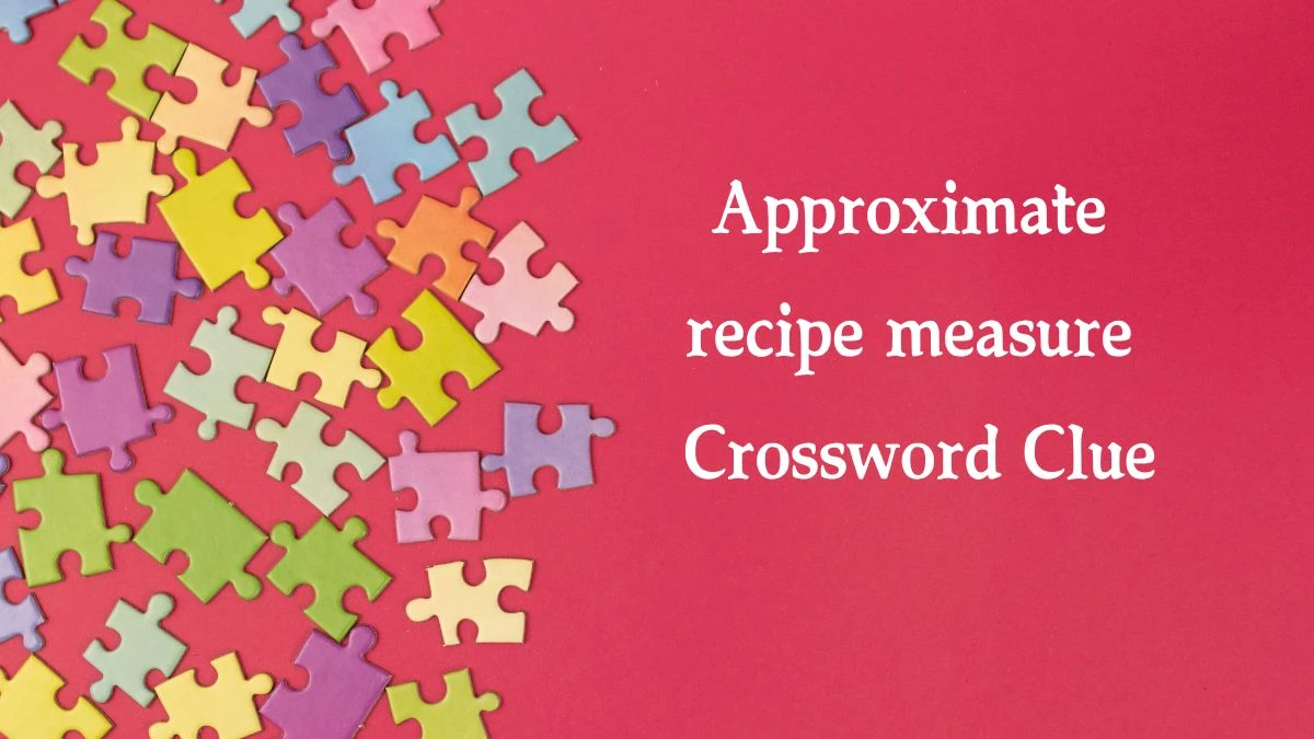 Approximate recipe measure NYT Crossword Clue Puzzle Answer on August 01, 2024