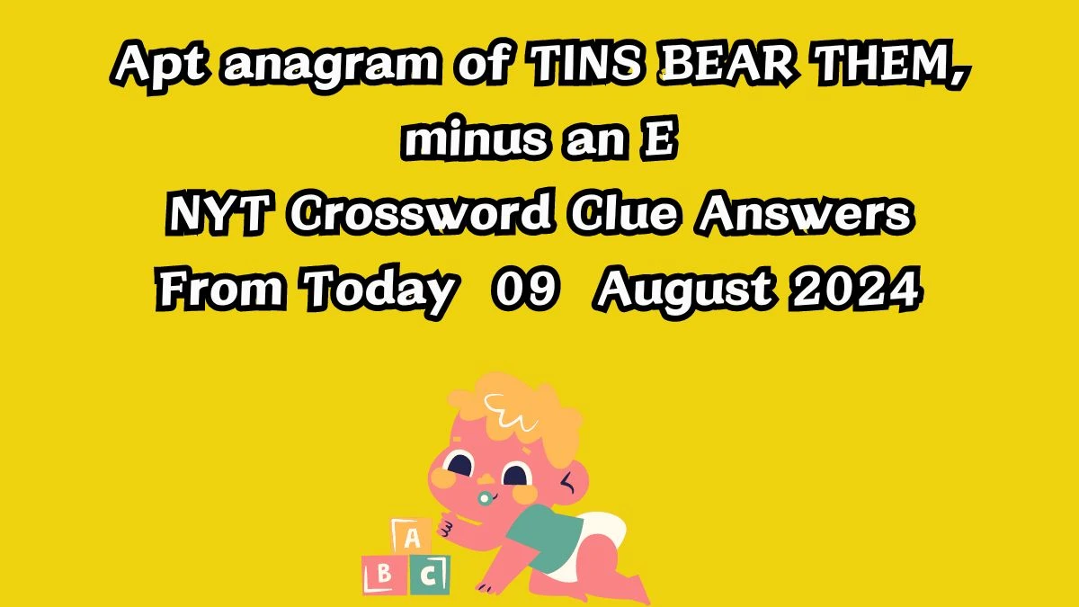 NYT Apt anagram of TINS BEAR THEM, minus an E Crossword Clue Puzzle Answer from August 09, 2024