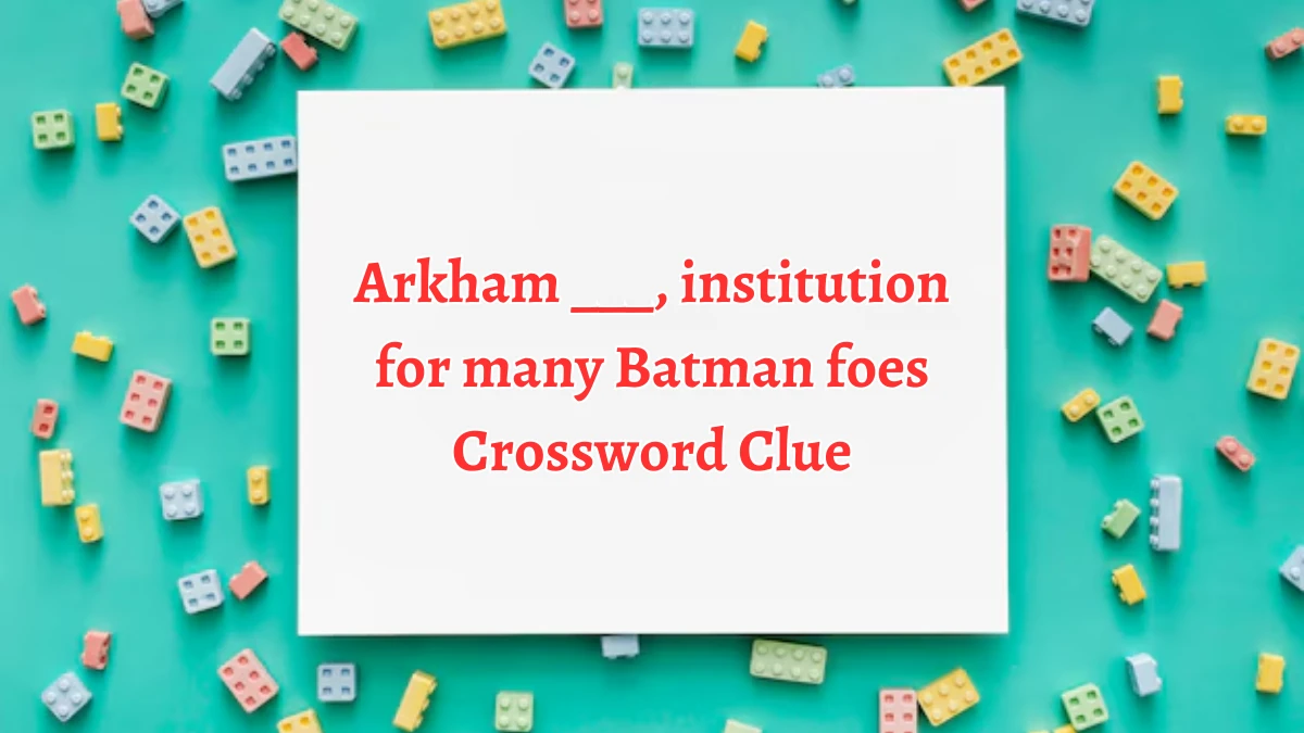 Arkham ___, institution for many Batman foes NYT Crossword Clue Puzzle Answer from August 12, 2024