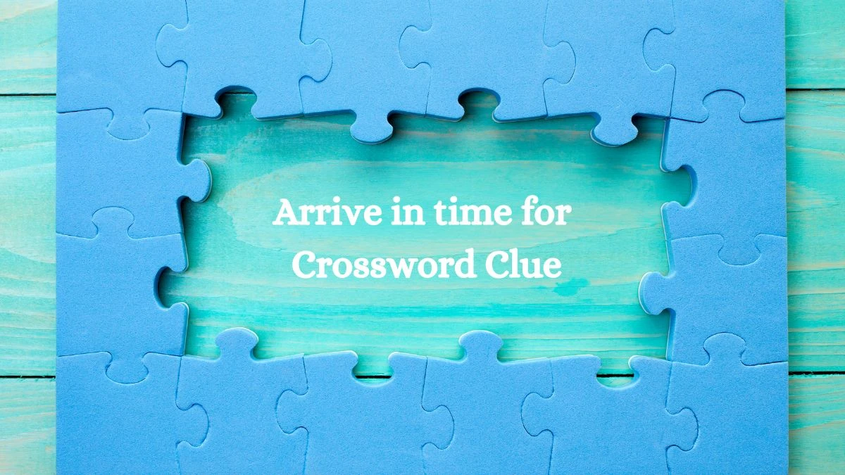 Arrive in time for NYT Crossword Clue Puzzle Answer from August 10, 2024