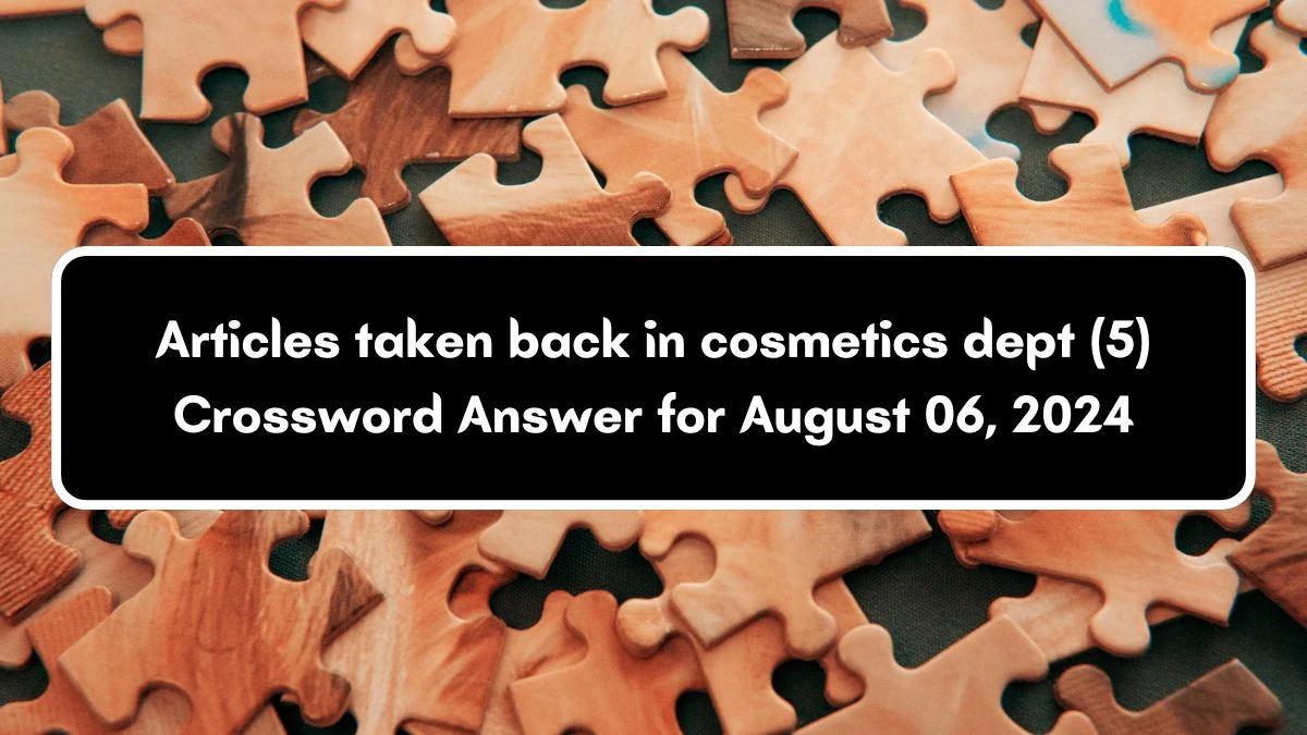 Articles taken back in cosmetics dept (5) Crossword Clue Answers on August 06, 2024