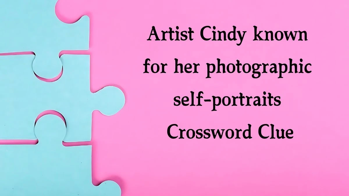 Artist Cindy known for her photographic self-portraits NYT Crossword Clue Puzzle Answer from August 16, 2024