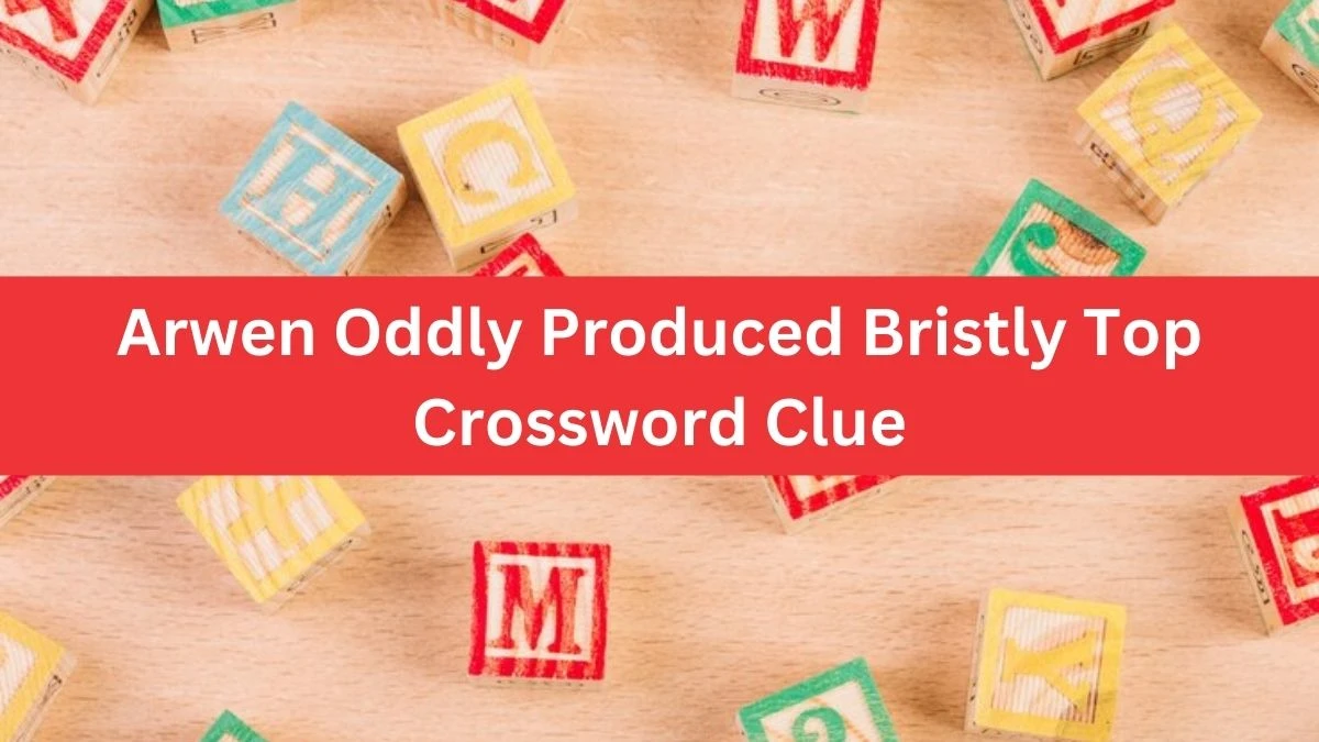 Arwen Oddly Produced Bristly Top Crossword Clue Puzzle Answer from August 16, 2024