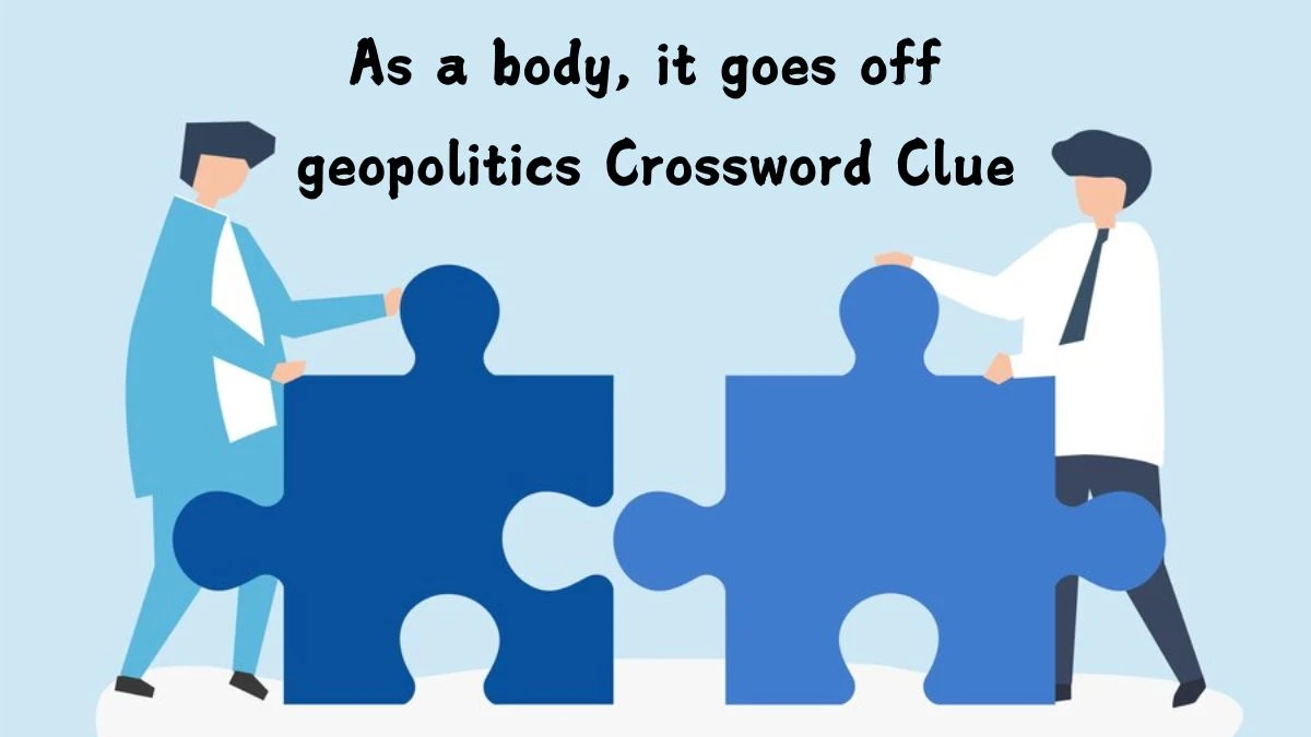 As a body, it goes off geopolitics Crossword Clue Puzzle Answer from August 02, 2024