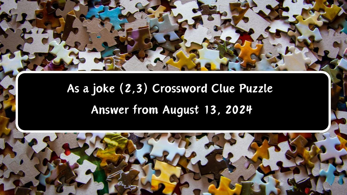 As a joke (2,3) Crossword Clue Puzzle Answer from August 13, 2024