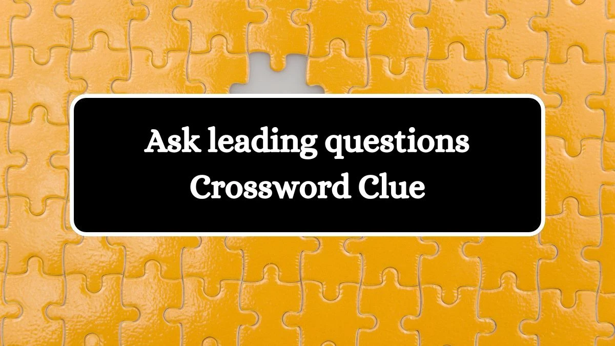 LA Times Ask leading questions Crossword Clue Puzzle Answer from August 13, 2024