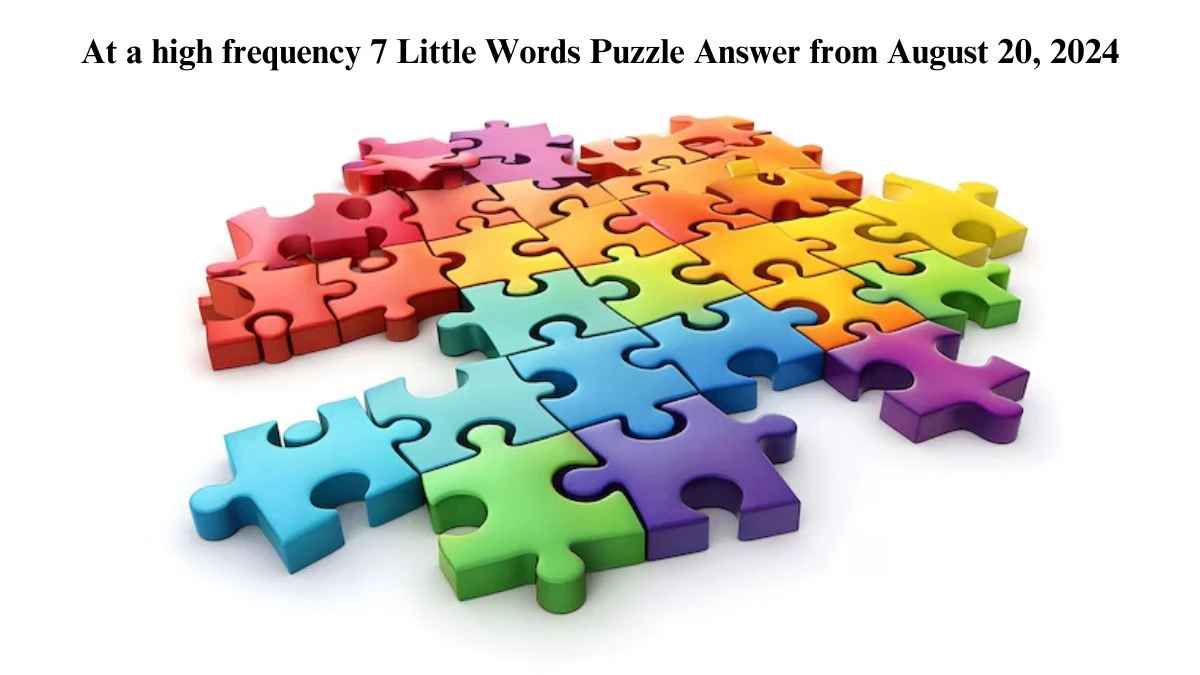 At a high frequency 7 Little Words Puzzle Answer from August 20, 2024