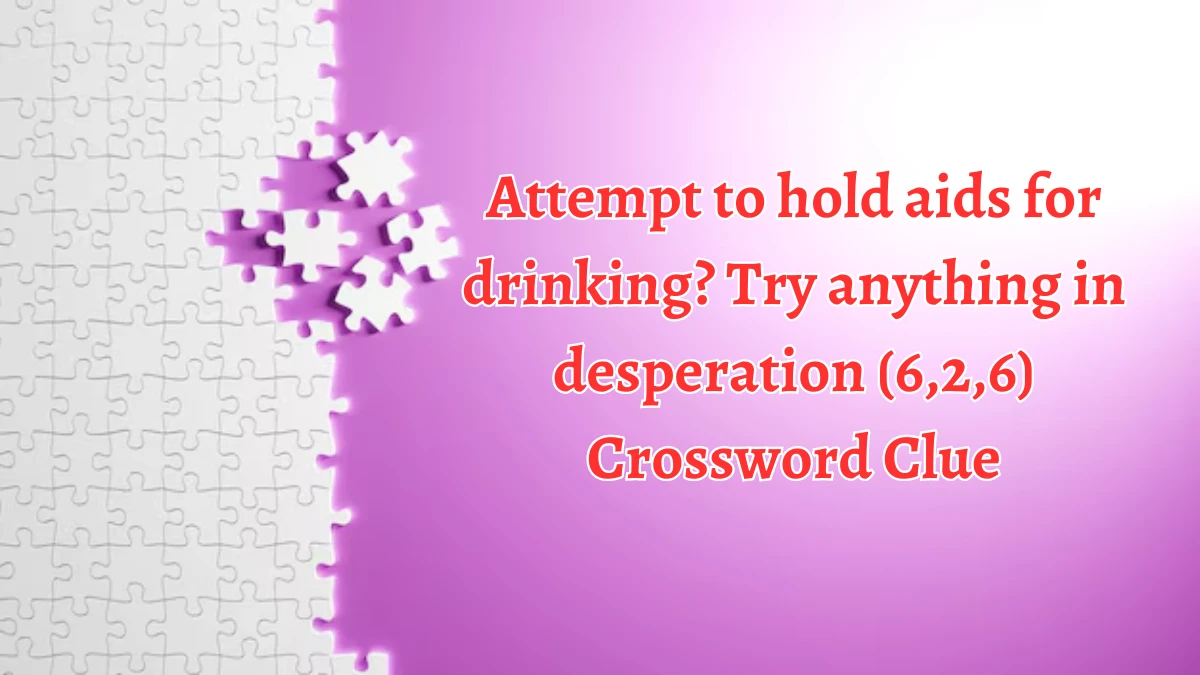 Attempt to hold aids for drinking? Try anything in desperation (6,2,6) Crossword Clue Puzzle Answer from August 13, 2024