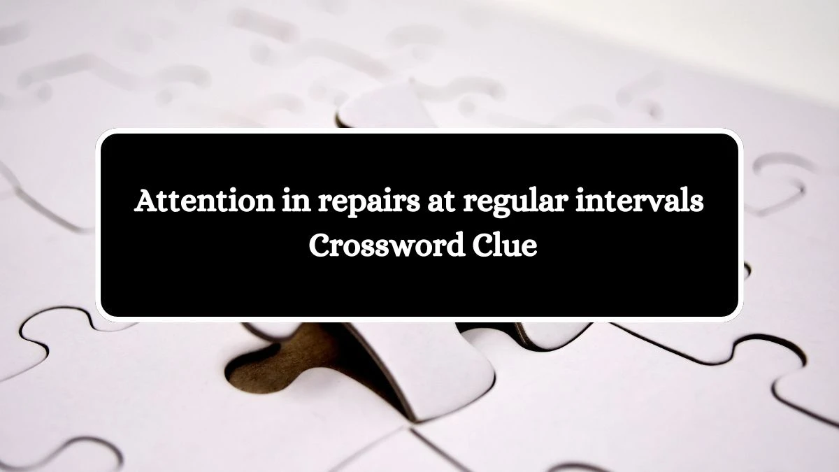 Attention in repairs at regular intervals Crossword Clue Puzzle Answer from August 12, 2024