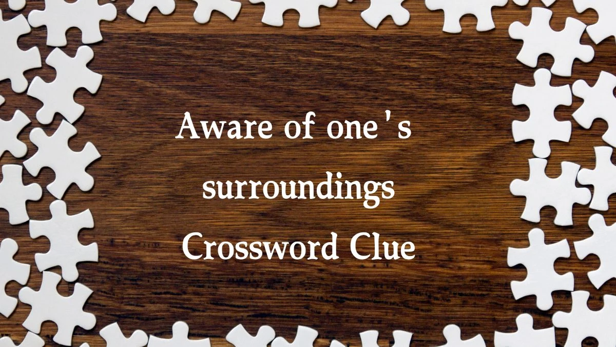 LA Times Aware of one's surroundings Crossword Puzzle Answer from August 08, 2024