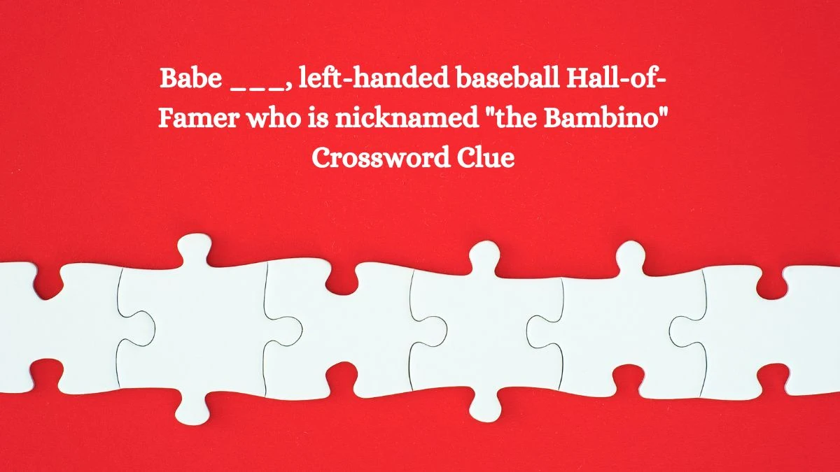 Babe ___, left-handed baseball Hall-of-Famer who is nicknamed the Bambino Daily Themed Crossword Clue Puzzle Answer from August 13, 2024