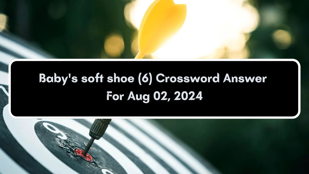 Baby's soft shoe (6) Crossword Clue Puzzle Answer from August 02, 2024