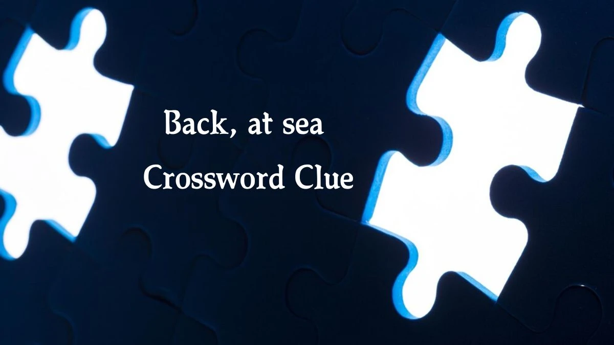 NYT Back, at sea Crossword Clue Puzzle Answer from August 30, 2024