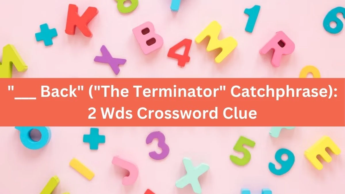 ___ Back (The Terminator Catchphrase): 2 Wds Crossword Clue Daily Themed 5 Letters Puzzle Answer from August 14, 2024