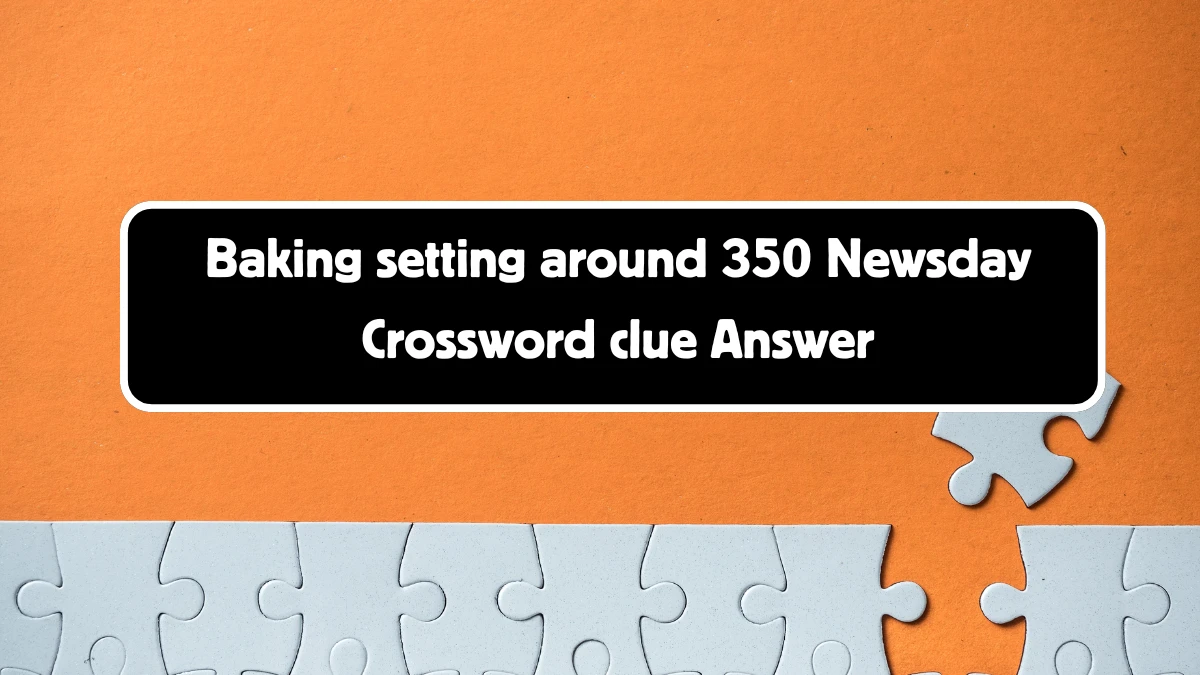 Newsday Baking setting around 350 Crossword Clue Puzzle Answer from August 11, 2024