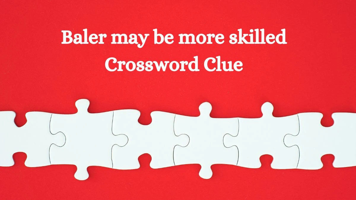 Baler may be more skilled Crossword Clue Puzzle Answer from August 19, 2024