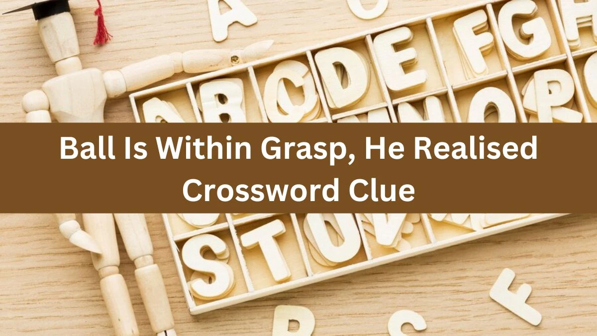 Ball Is Within Grasp, He Realised Crossword Clue Puzzle Answer from August 02, 2024