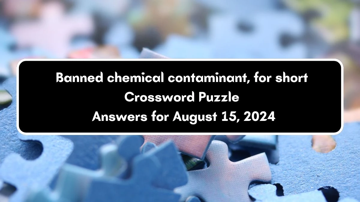 Banned chemical contaminant, for short NYT Crossword Clue Puzzle Answer from August 15, 2024