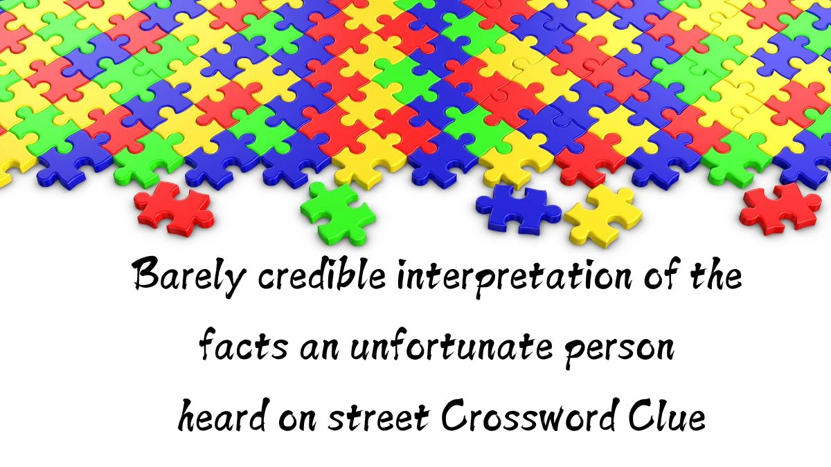 Barely credible interpretation of the facts an unfortunate person heard on street (7) Crossword Clue Puzzle Answer from August 11, 2024