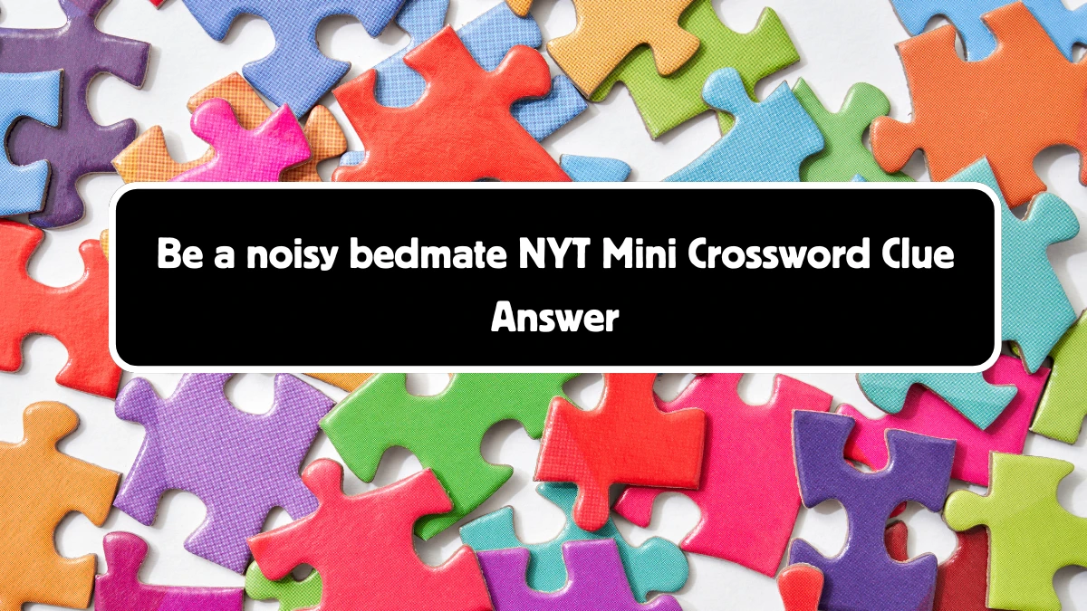 NYT Mini Be a noisy bedmate Crossword Clue Hints Answer