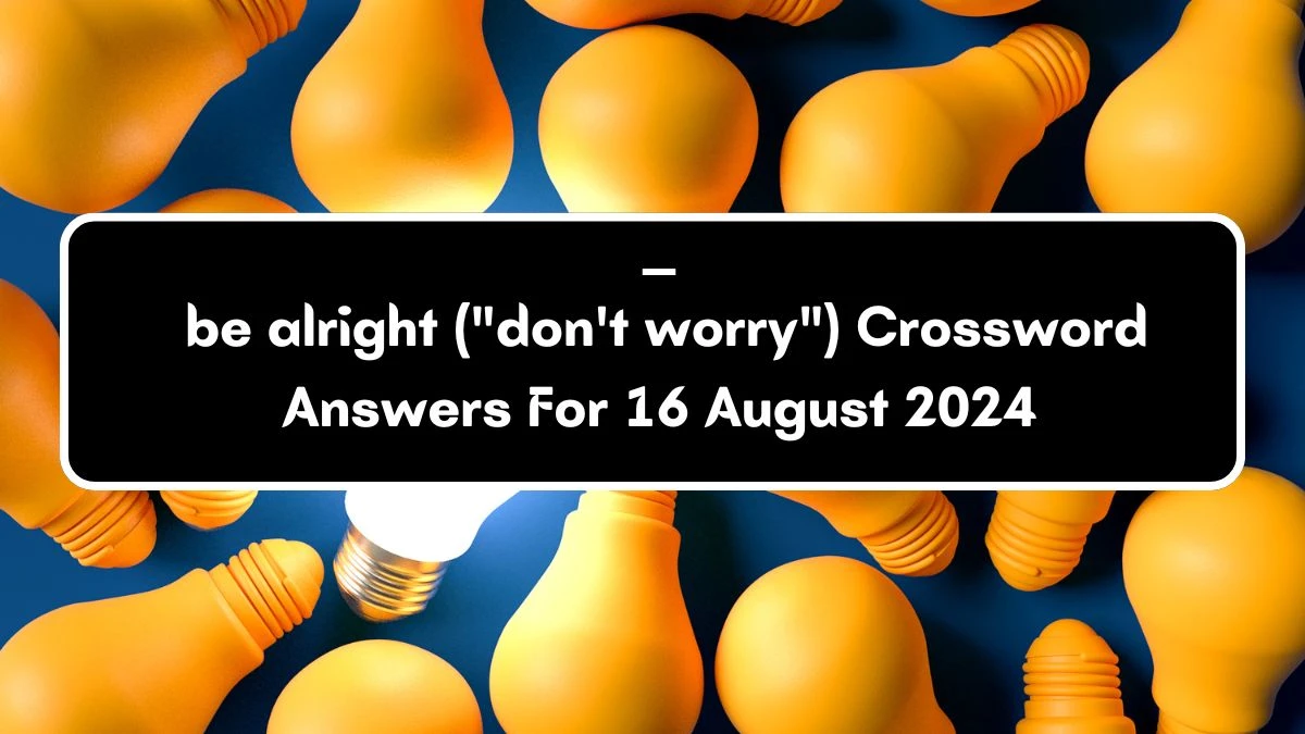 ___ be alright (don't worry) Daily Themed Crossword Clue Puzzle Answer from August 16, 2024