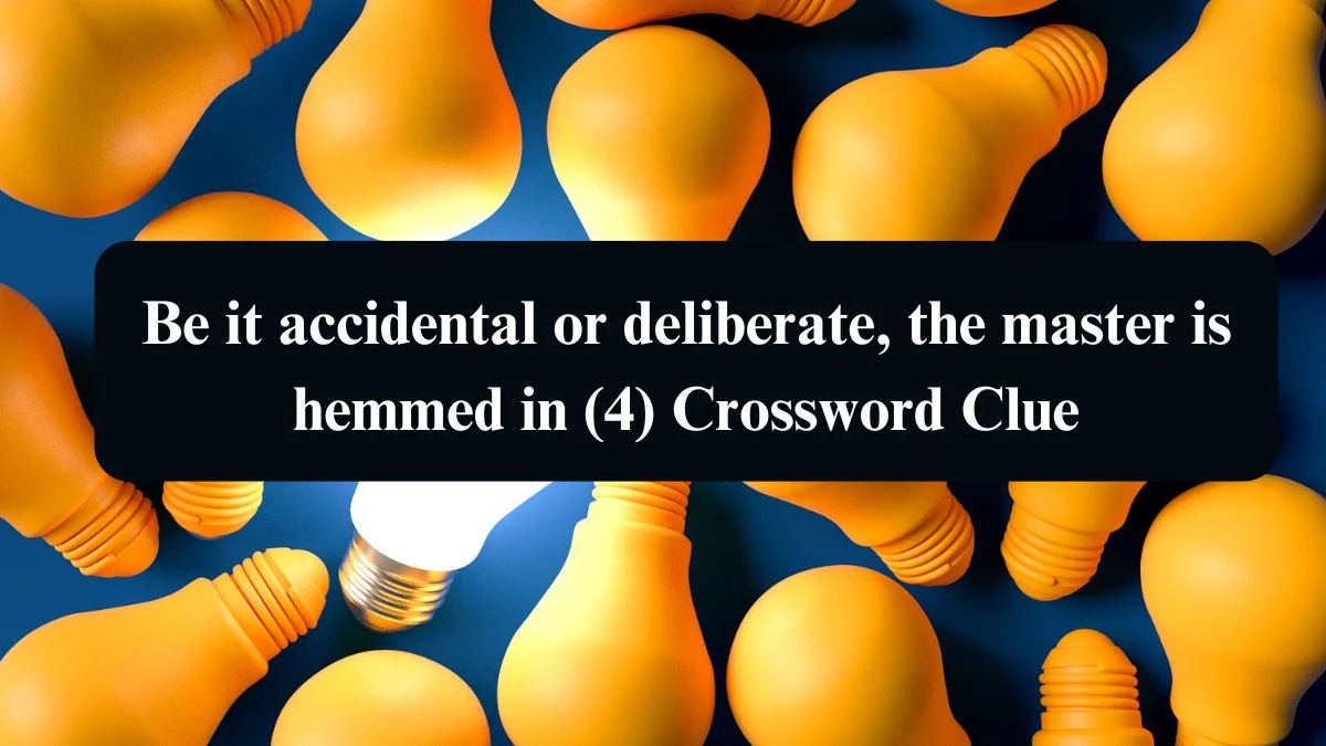 Be it accidental or deliberate, the master is hemmed in (4) Crossword Clue Puzzle Answer from August 11, 2024