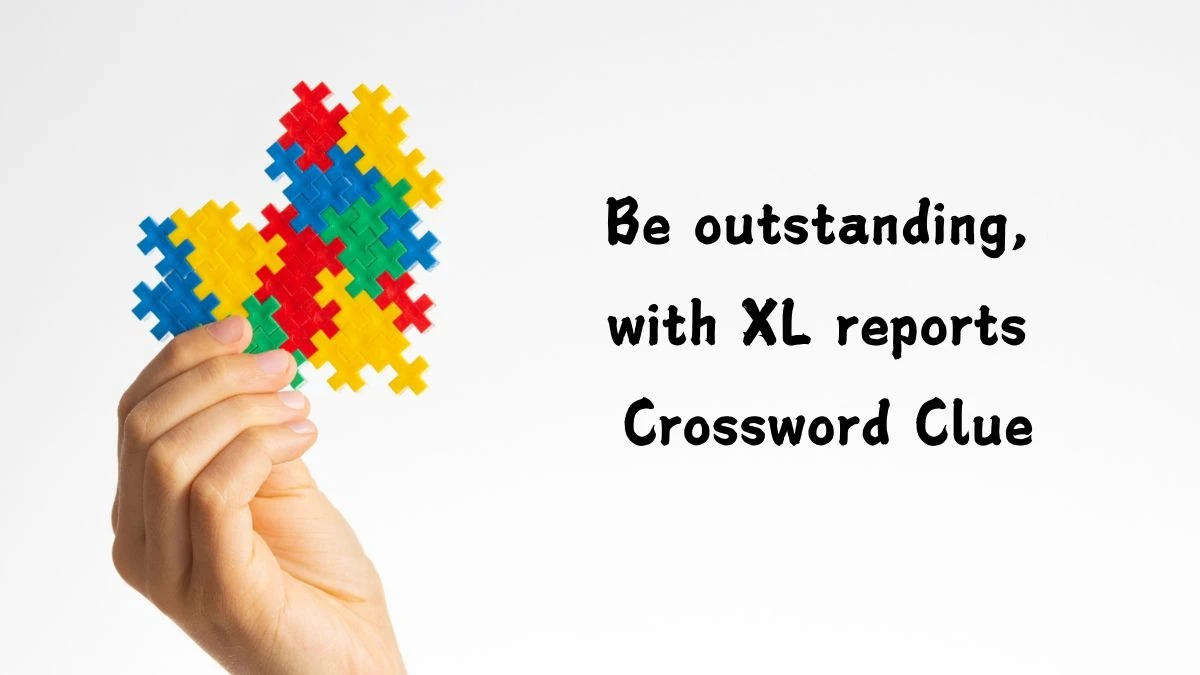 Be outstanding, with XL reports Crossword Clue Puzzle Answer from August 05, 2024