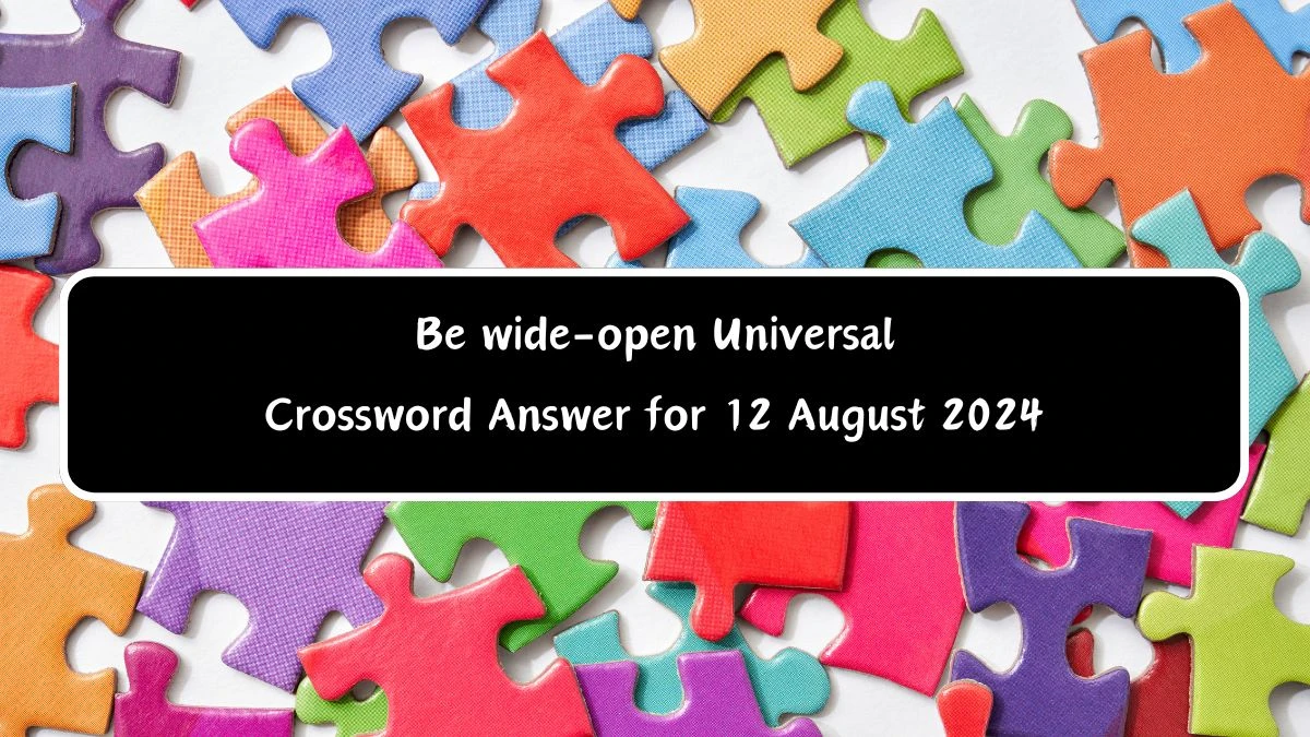 Universal Be wide-open 4 Letters Crossword Clue Puzzle Answer from August 12, 2024