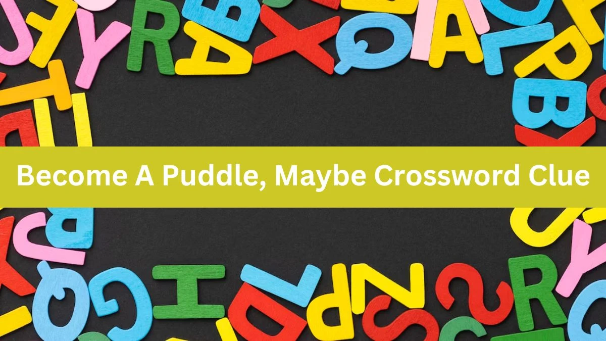 Universal Become A Puddle, Maybe Crossword Clue Puzzle Answer from August 07, 2024