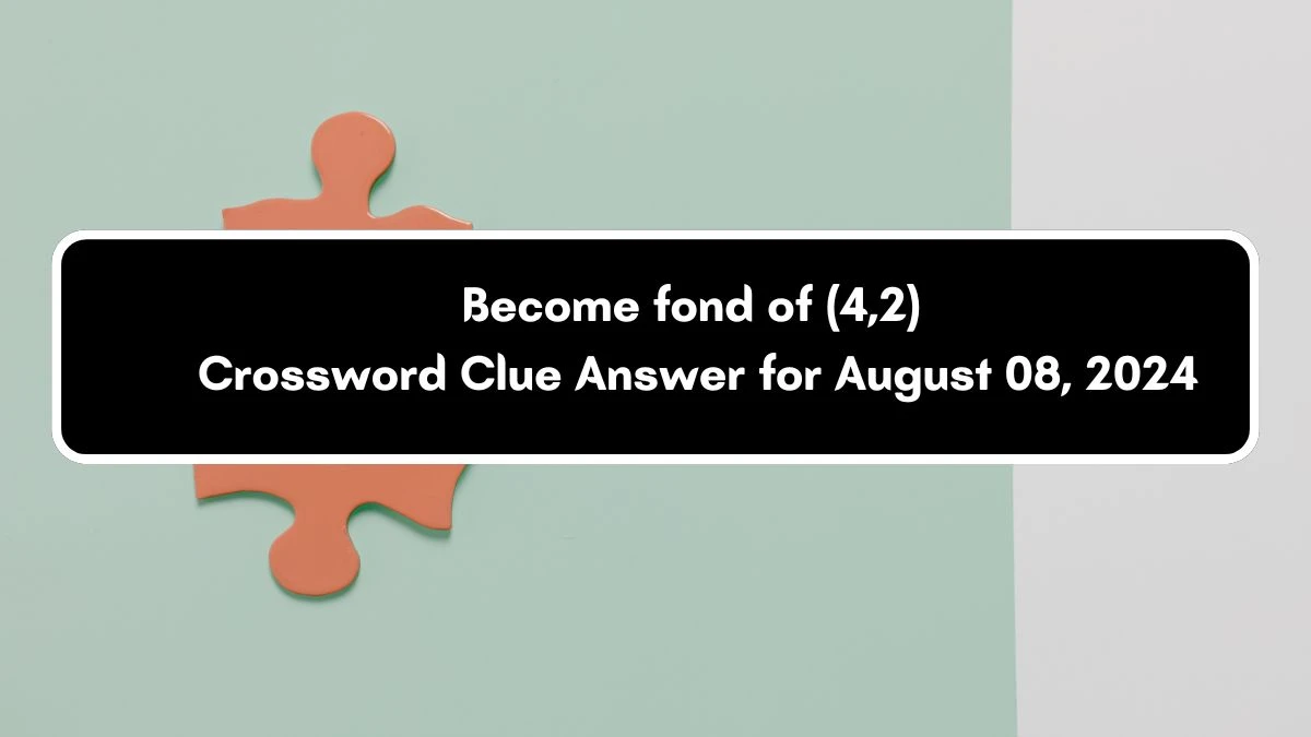 Become fond of (4,2) Crossword Clue Puzzle Answer from August 08, 2024