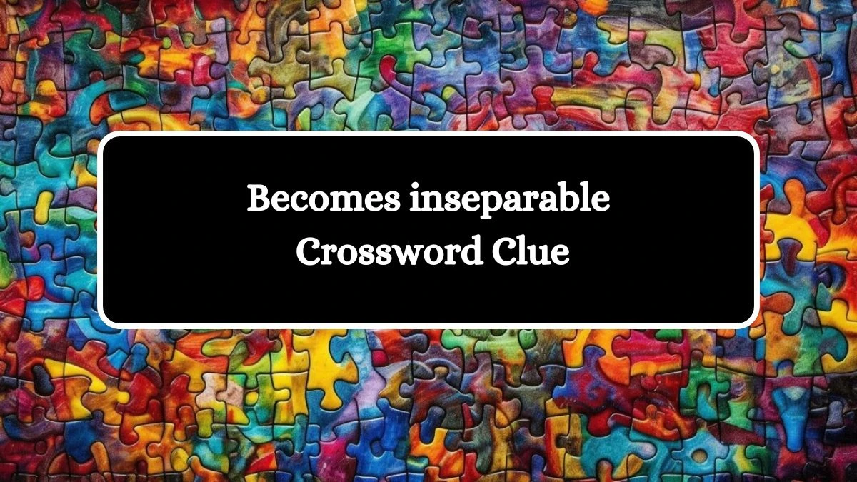 Becomes inseparable NYT Crossword Clue Puzzle Answer on August 10, 2024